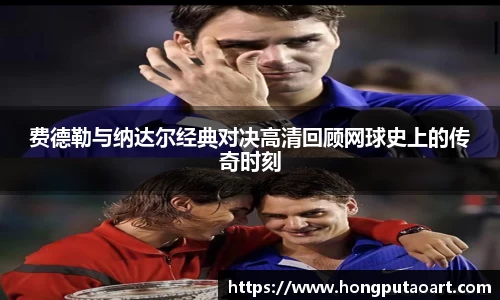 费德勒与纳达尔经典对决高清回顾网球史上的传奇时刻